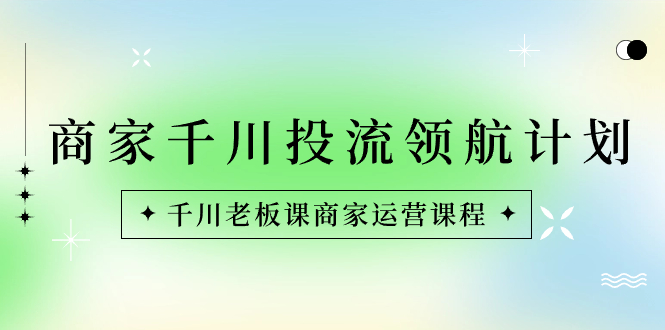 商家-千川投流 领航计划：千川老板课商家运营课程-臭虾米项目网