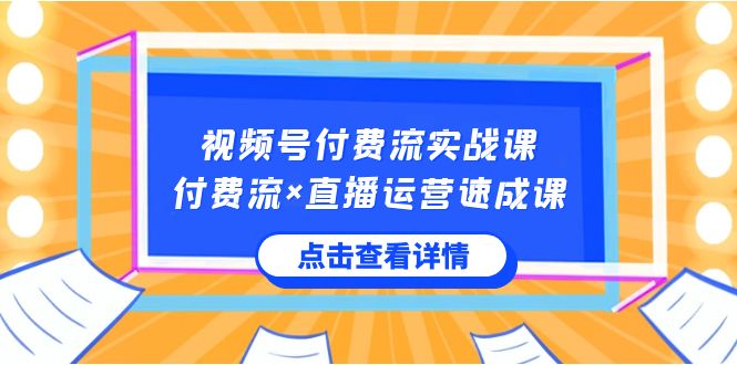 视频号付费流实战课，付费流×直播运营速成课，让你快速掌握视频号核心运营技能-臭虾米项目网