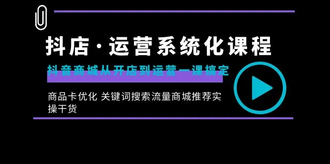 图片[1]-抖店·运营系统化课程：抖音商城从开店到运营一课搞定，商品卡优化 关键词搜索流量商城推荐实操干货-臭虾米项目网