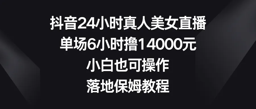 图片[1]-抖音24小时真人美女直播，单场6小时撸14000元，小白也可操作，落地保姆教程-臭虾米项目网