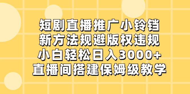 短剧直播推广小铃铛，新方法规避版权违规，小白轻松日入3000+-臭虾米项目网