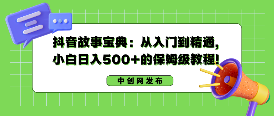 抖音故事宝典：从入门到精通，小白日入500+的保姆级教程！-臭虾米项目网