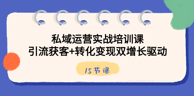 私域运营实战培训课，引流获客+转化变现双增长驱动（15节课）-臭虾米项目网