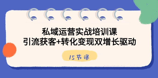 图片[1]-私域运营实战培训课，引流获客+转化变现双增长驱动（15节课）-臭虾米项目网