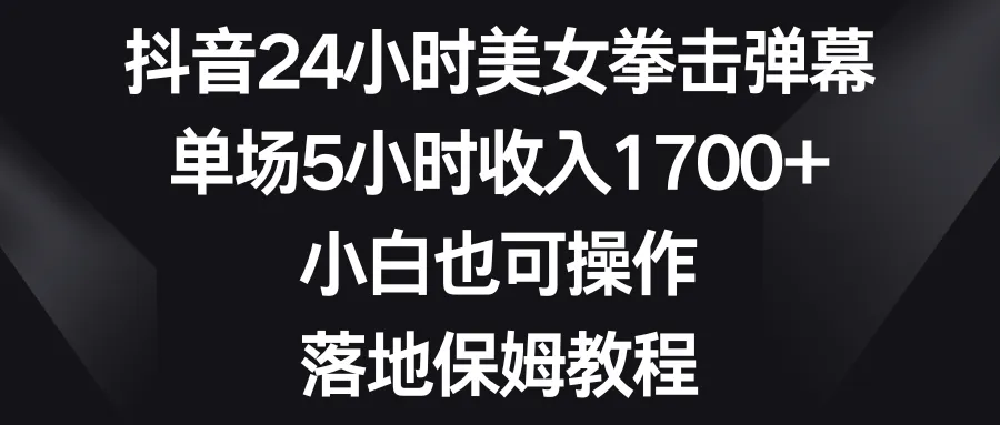 图片[1]-抖音24小时美女拳击弹幕，单场5小时收入1700+，小白也可操作，落地保姆教程-臭虾米项目网