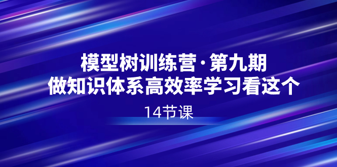 模型树特训营·第九期，做知识体系高效率学习看这个（14节课）-臭虾米项目网