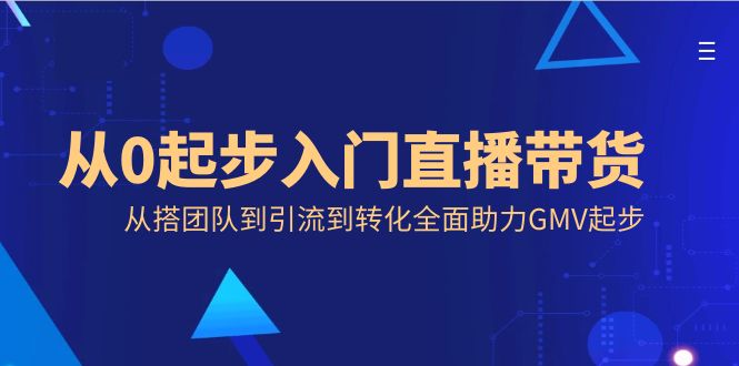 从0起步入门直播带货，从搭团队到引流到转化全面助力GMV起步-臭虾米项目网