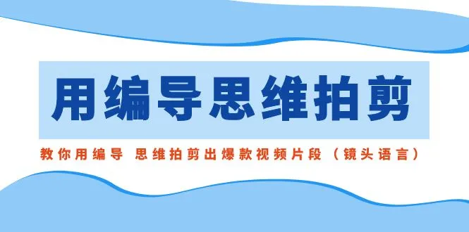 图片[1]-用编导的思维拍剪，教你用编导 思维拍剪出爆款视频片段（镜头语言）-臭虾米项目网