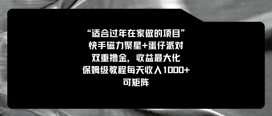 适合过年在家做的项目，快手磁力+蛋仔派对，双重撸金，收益最大化 ，保姆级教程， 每天收入1000+，可矩阵-臭虾米项目网