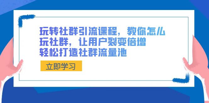 玩转社群 引流课程，教你怎么玩社群，让用户裂变倍增，轻松打造社群流量池-臭虾米项目网