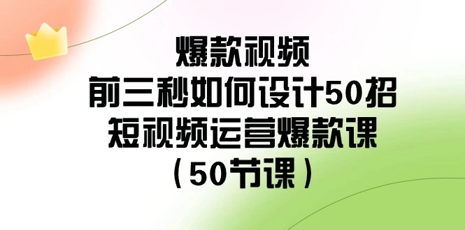 图片[1]-爆款视频-前三秒如何设计50招：短视频运营爆款课（50节课）-臭虾米项目网