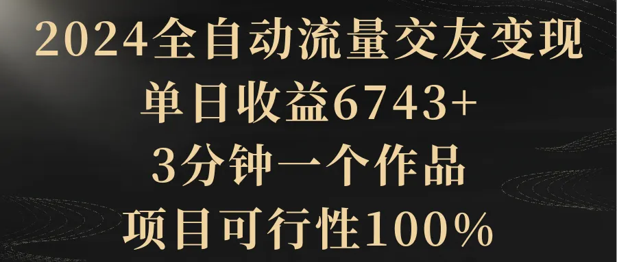 图片[1]-2024全自动流量交友变现，单日收益6743+，3分钟一个作品，项目可行性100%-臭虾米项目网