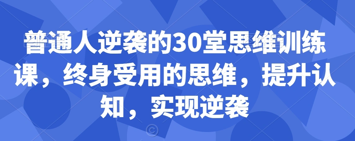 图片[1]-普通人逆袭的30堂思维训练课，​终身受用的思维，提升认知，实现逆袭-臭虾米项目网