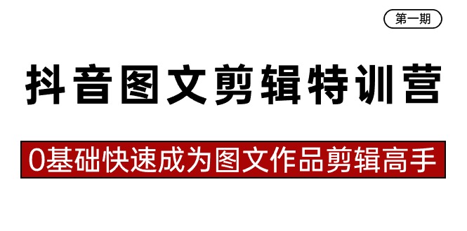 抖音图文剪辑特训营第一期，0基础快速成为图文作品剪辑高手（23节课）-臭虾米项目网