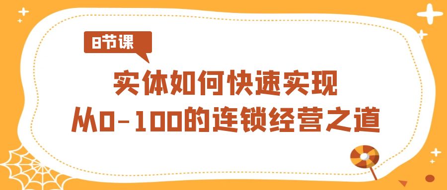 实体·如何快速实现从0-100的连锁经营之道（8节视频课）-臭虾米项目网