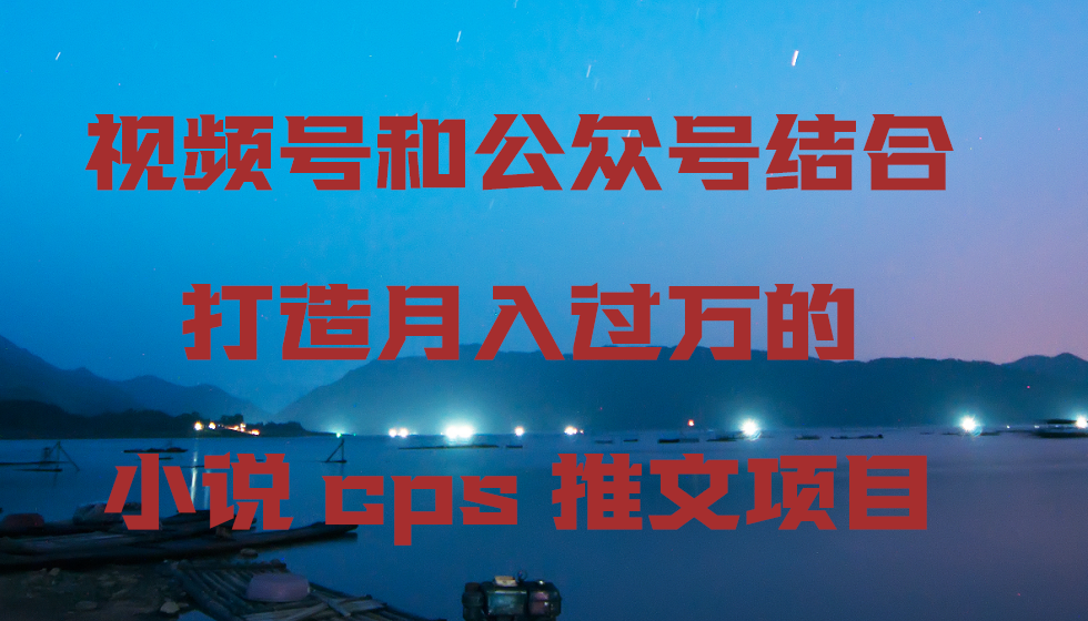 视频号和公众号结合打造月入过万的小说cps推文项目-臭虾米项目网