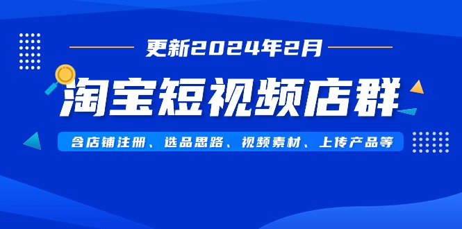 淘宝短视频店群（更新2024年2月），含店铺注册、选品思路、视频素材、上传产品等-臭虾米项目网