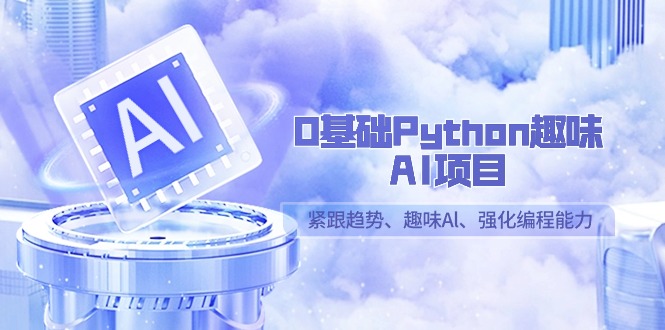 0基础Python趣味-AI项目，紧跟趋势、趣味Al、强化编程能力（13节课）-臭虾米项目网