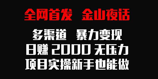 全网首发，金山夜话多渠道暴力变现，日赚2000无压力，项目实操新手也能做-臭虾米项目网