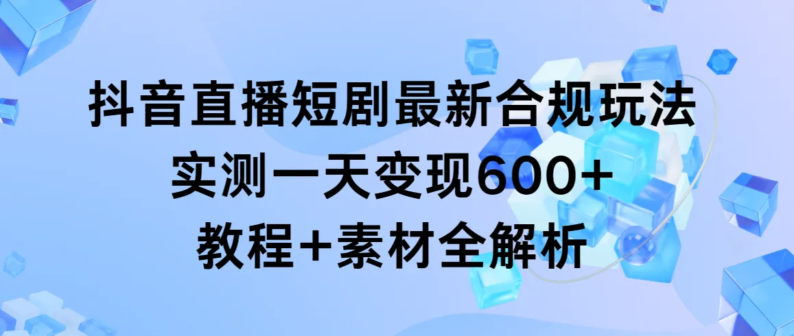 图片[1]-抖音直播短剧最新合规玩法，实测一天变现600+，教程+素材全解析-臭虾米项目网