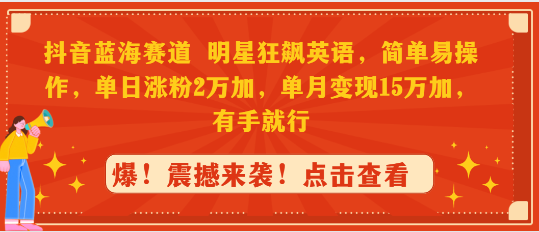 抖音蓝海赛道，明星狂飙英语，简单易操作，单日涨粉2万加，单月变现15万-臭虾米项目网