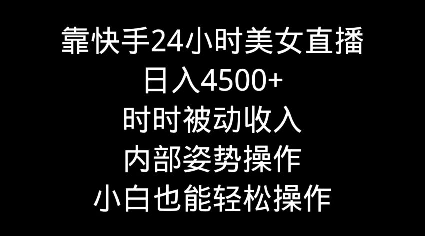 靠快手美女24小时直播，日入4500+，时时被动收入，内部姿势操作-臭虾米项目网