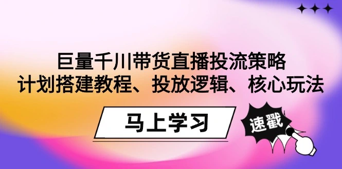 图片[1]-巨量千川带货直播投流策略：计划搭建教程、投放逻辑、核心玩法！-臭虾米项目网