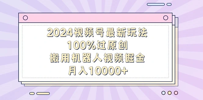 图片[1]-2024视频号最新玩法，100%过原创，搬用机器人视频掘金，月入10000+-臭虾米项目网