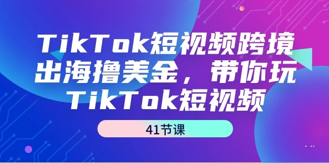 图片[1]-TikTok短视频跨境出海撸美金，带你玩TikTok短视频（41节课）-臭虾米项目网