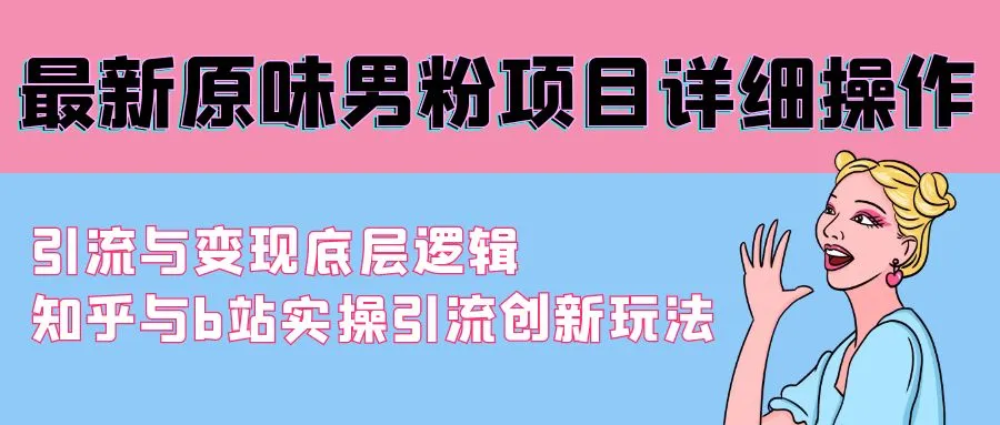 图片[1]-最新原味男粉项目详细操作 引流与变现底层逻辑+知乎与b站实操引流创新玩法-臭虾米项目网