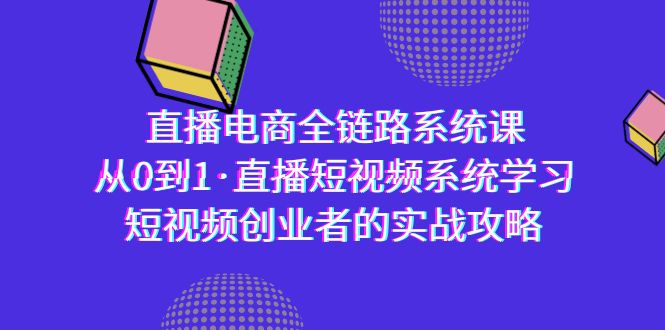 直播电商-全链路系统课，从0到1·直播短视频系统学习，短视频创业者的实战-臭虾米项目网