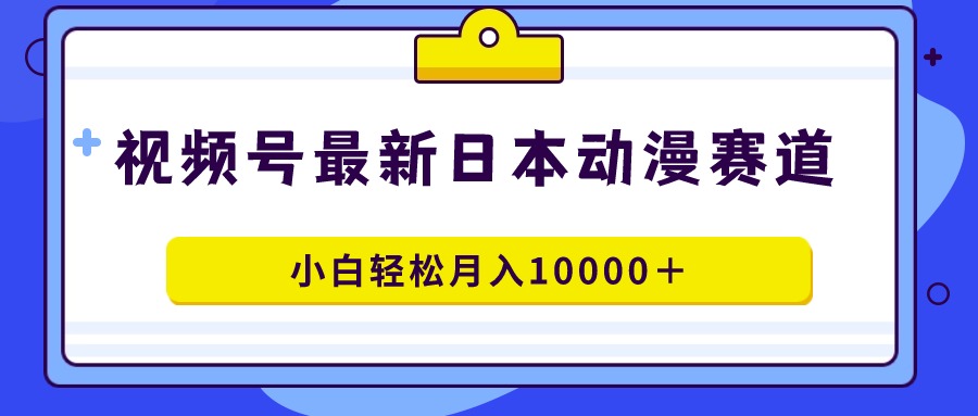 视频号日本动漫蓝海赛道，100%原创，小白轻松月入10000＋-臭虾米项目网