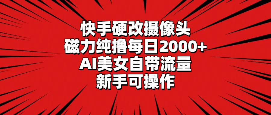 快手硬改摄像头，磁力纯撸每日2000+，AI美女自带流量，新手可操作-臭虾米项目网