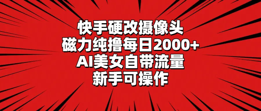 图片[1]-快手硬改摄像头，磁力纯撸每日2000+，AI美女自带流量，新手可操作-臭虾米项目网