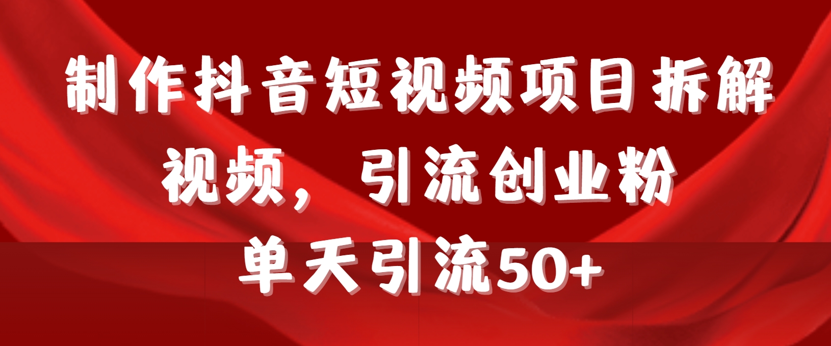 制作抖音短视频项目拆解视频引流创业粉，一天引流50+教程+工具+素材-臭虾米项目网