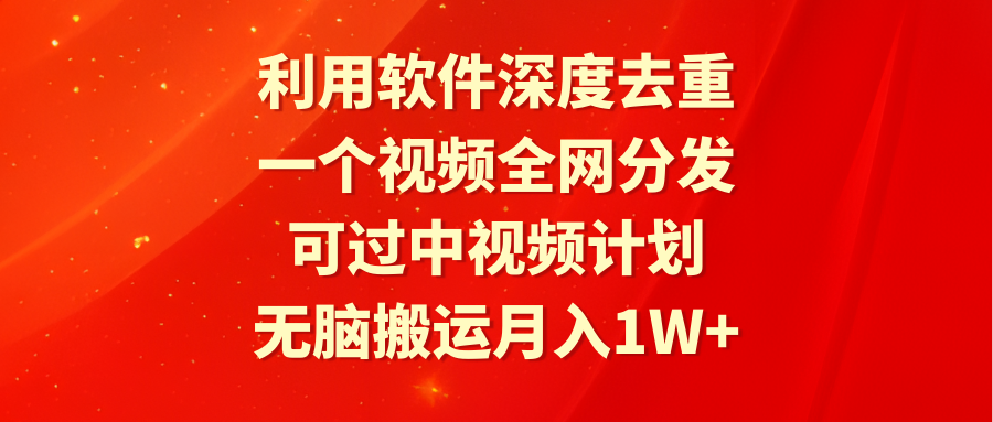 利用软件深度去重，一个视频全网分发，可过中视频计划，无脑搬运月入1W+-臭虾米项目网