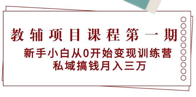 教辅项目课程第一期：新手小白从0开始变现训练营 私域搞钱月入三万-臭虾米项目网