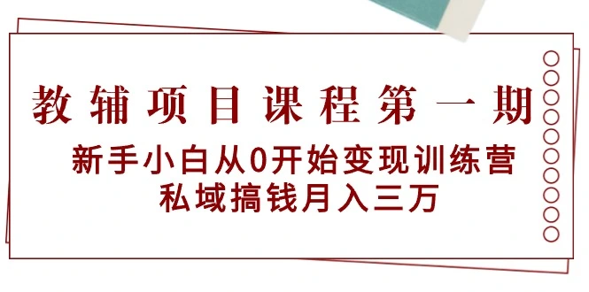 图片[1]-教辅项目课程第一期：新手小白从0开始变现训练营 私域搞钱月入三万-臭虾米项目网