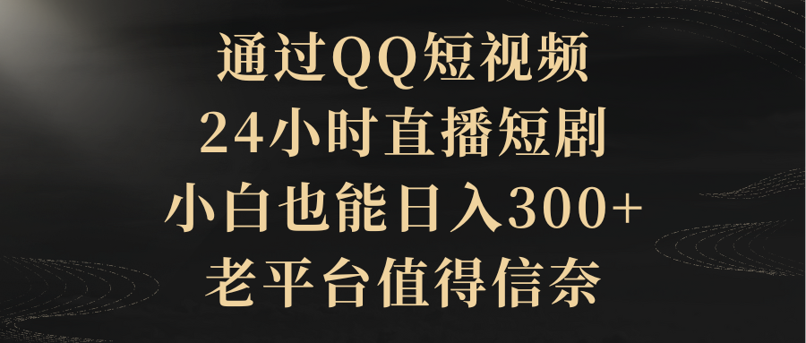 通过QQ短视频、24小时直播短剧，小白也能日入300+，老平台值得信奈-臭虾米项目网