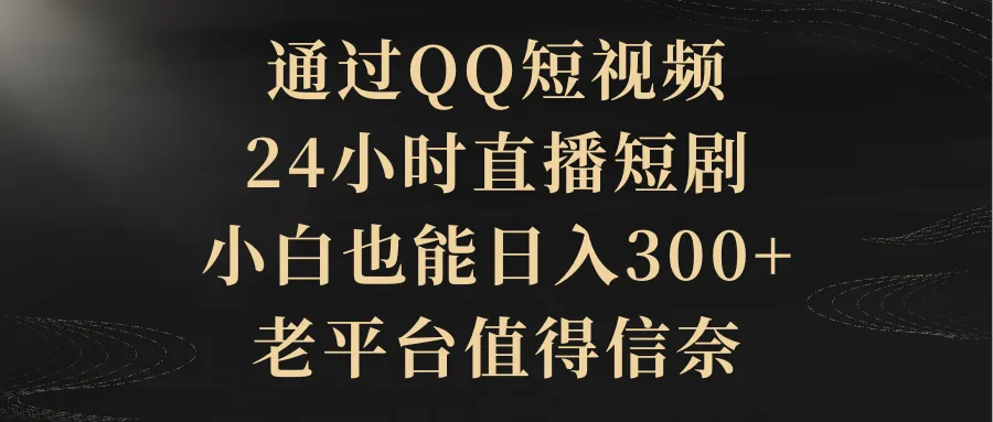 图片[1]-通过QQ短视频、24小时直播短剧，小白也能日入300+，老平台值得信奈-臭虾米项目网