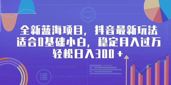 图片[1]-全新蓝海项目，抖音最新玩法，适合0基础小白，稳定月入过万，轻松日入300＋-臭虾米项目网