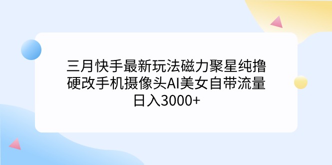 三月快手最新玩法磁力聚星纯撸，硬改手机摄像头AI美女自带流量日入3000+-臭虾米项目网