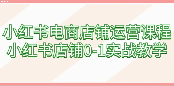 图片[1]-小红书电商店铺运营课程，小红书店铺0-1实战教学（60节课）-臭虾米项目网