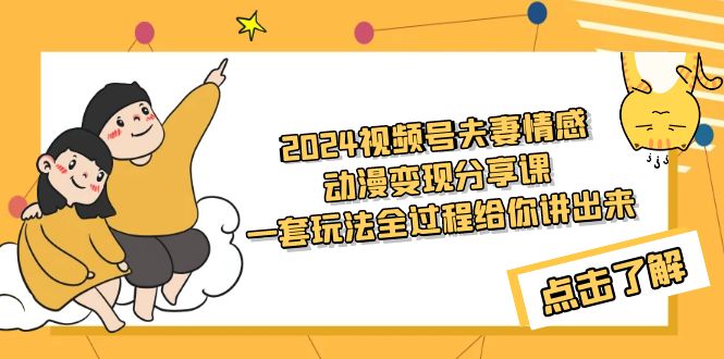 2024视频号夫妻情感动漫变现分享课 一套玩法全过程给你讲出来（教程+素材）-臭虾米项目网