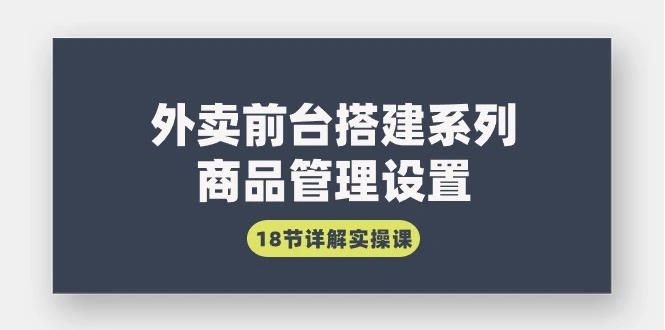 图片[1]-外卖前台搭建系列｜商品管理设置，18节详解实操课-臭虾米项目网