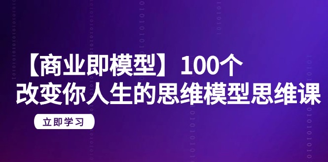 【商业 即模型】100个-改变你人生的思维模型思维课-20节-无水印-臭虾米项目网