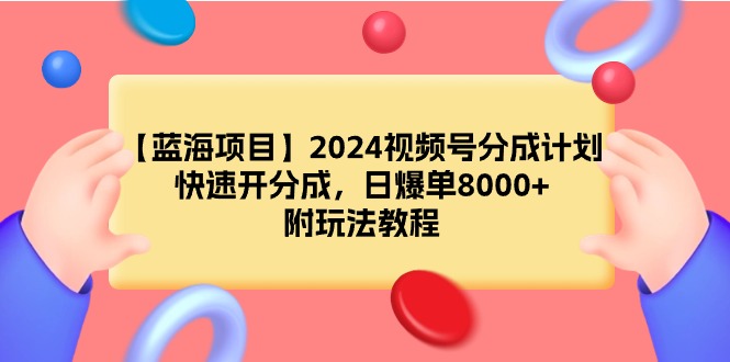 【蓝海项目】2024视频号分成计划，快速开分成，日爆单8000+，附玩法教程-臭虾米项目网