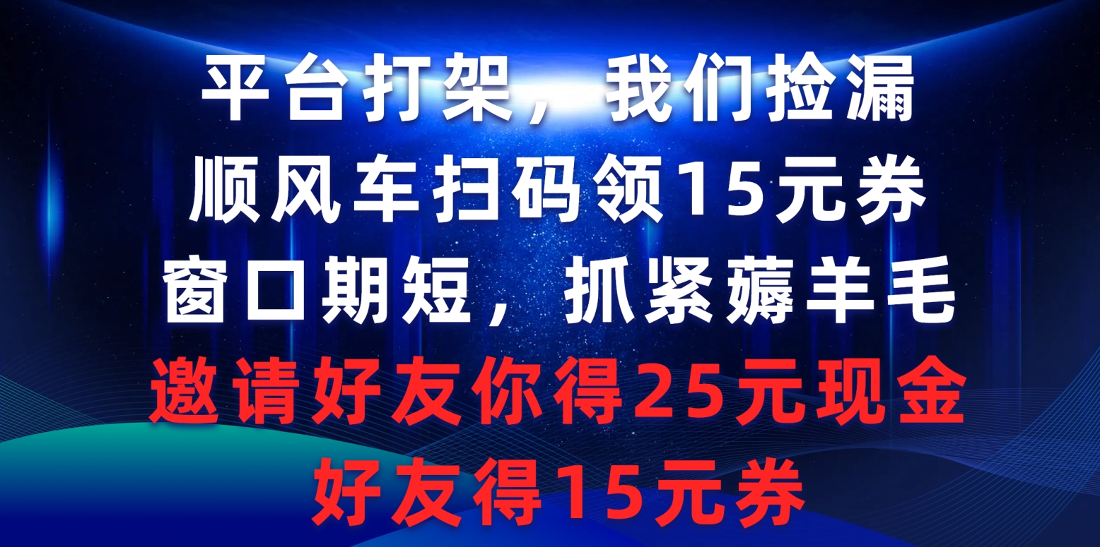 平台打架我们捡漏，顺风车扫码领15元券，窗口期短抓紧薅羊毛-臭虾米项目网