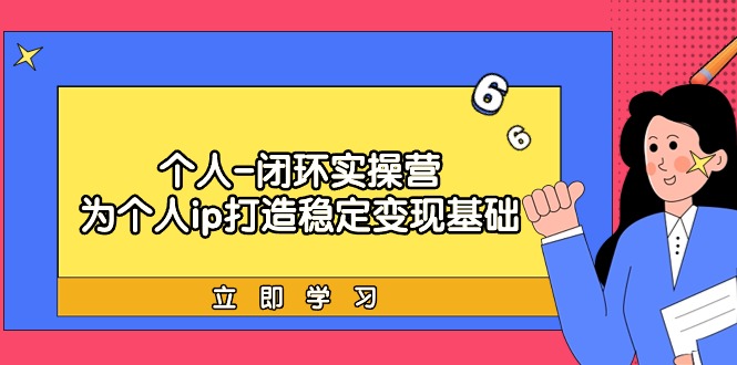 个人-闭环实操营：为个人ip打造稳定变现基础，从价值定位/爆款打造-臭虾米项目网