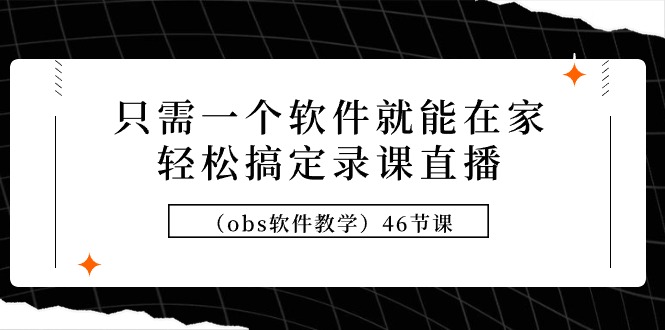 只需一个软件就能在家轻松搞定录课直播（obs软件教学）46节课-臭虾米项目网